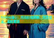 txvlog糖心：高清影视资源，交友社交，实时更新