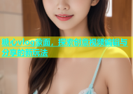 糖心vlog蒙面，探索创意视频编辑与分享的新玩法