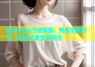 糖心Vlog污破解版：畅享无限精彩，轻松记录生活瞬间