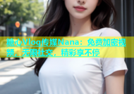 糖心Vlog传媒Nana：免费加密视频，无限社交，精彩享不停