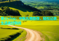 糖心vlog：中秋礼物推荐，轻松记录生活美好瞬间