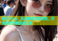 糖心Vlog：私汤邂逅无限可能，开启你的专属浪漫之旅