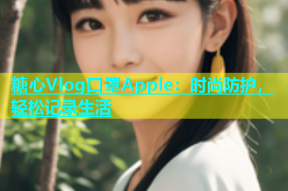 糖心Vlog口罩Apple：时尚防护，轻松记录生活