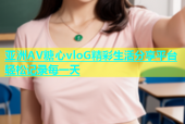 亚洲AV糖心vloG精彩生活分享平台轻松记录每一天