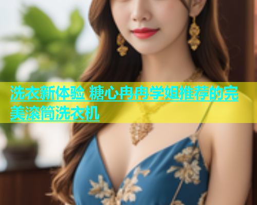 洗衣新体验 糖心冉冉学姐推荐的完美滚筒洗衣机  第1张
