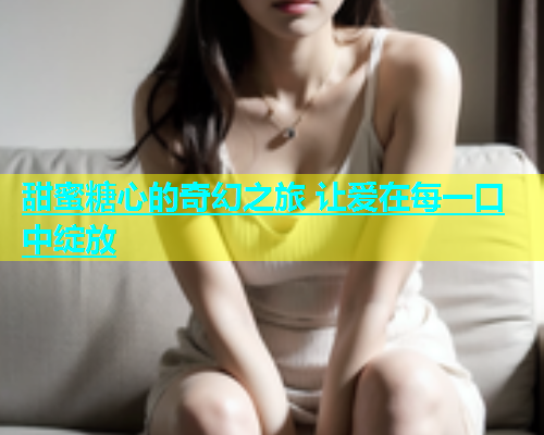 甜蜜糖心的奇幻之旅 让爱在每一口中绽放  第1张