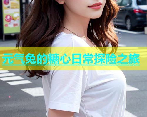 元气兔的糖心日常探险之旅  第1张