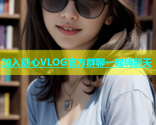 加入糖心VLOG官方群聊一起嗨翻天  第1张