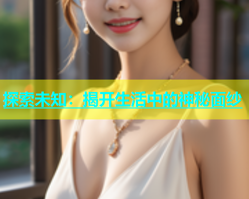 探索未知：揭开生活中的神秘面纱  第1张