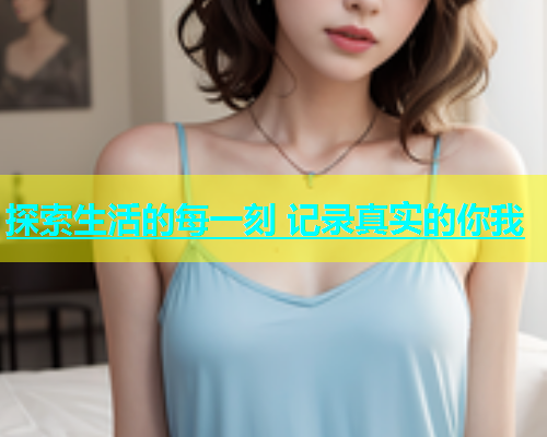 探索生活的每一刻 记录真实的你我  第1张