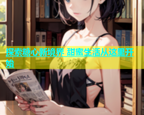 探索糖心新境界 甜蜜生活从这里开始  第2张