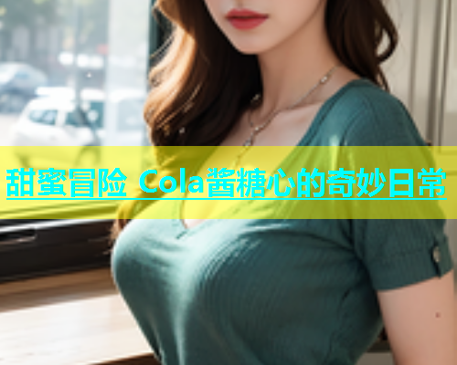 甜蜜冒险 Cola酱糖心的奇妙日常  第1张