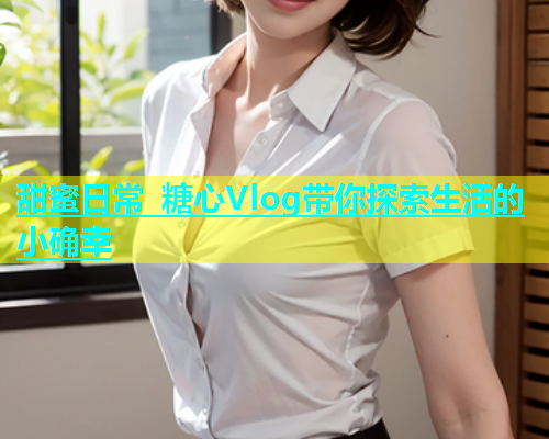 甜蜜日常 糖心Vlog带你探索生活的小确幸  第1张