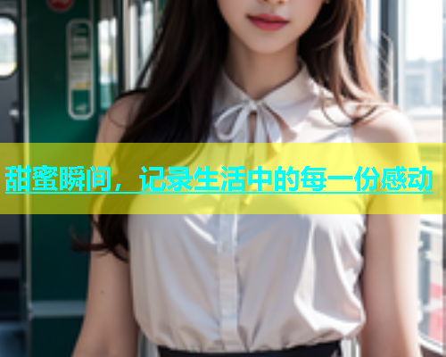 甜蜜瞬间，记录生活中的每一份感动  第1张