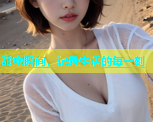 甜蜜瞬间，记录生活的每一刻  第1张