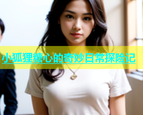 小狐狸糖心的奇妙日常探险记  第1张