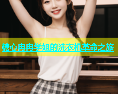 糖心冉冉学姐的洗衣机革命之旅  第2张