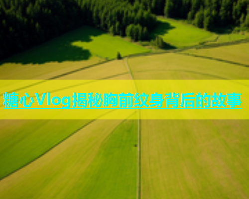 糖心Vlog揭秘胸前纹身背后的故事  第1张