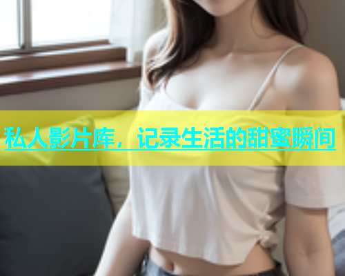 私人影片库，记录生活的甜蜜瞬间  第1张