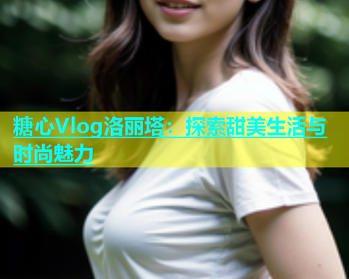 糖心Vlog洛丽塔：探索甜美生活与时尚魅力  第1张