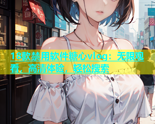 18款禁用软件糖心vlog：无限观看，高清体验，轻松搜索  第1张