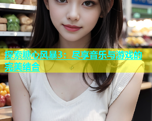 探索糖心风暴3：尽享音乐与游戏的完美结合  第2张