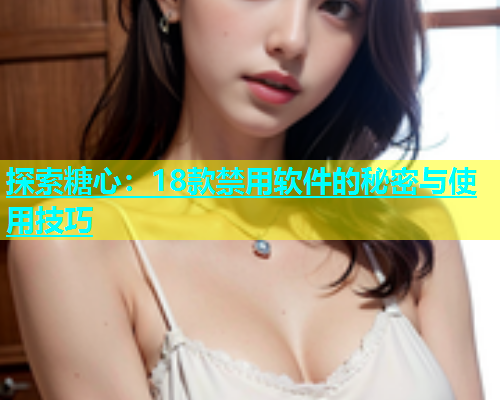 探索糖心：18款禁用软件的秘密与使用技巧  第2张