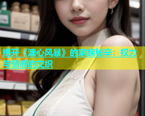 揭开《溏心风暴》的家族秘辛：权力与情感的交织  第1张