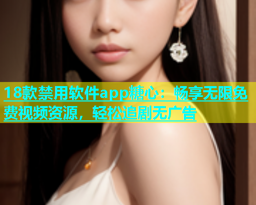 18款禁用软件app糖心：畅享无限免费视频资源，轻松追剧无广告  第1张