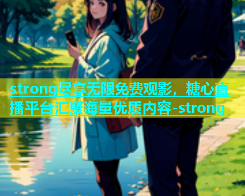 strong尽享无限免费观影，糖心直播平台汇聚海量优质内容-strong  第2张