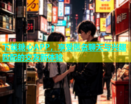 下载糖心APP，享受匿名聊天与兴趣匹配的交友新体验  第2张
