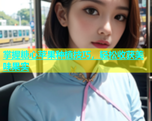 掌握糖心苹果种植技巧，轻松收获美味果实  第2张