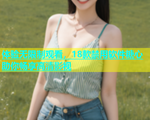 体验无限制观看，18款禁用软件糖心助你畅享高清影视  第1张