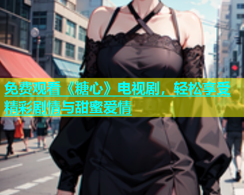 免费观看《糖心》电视剧，轻松享受精彩剧情与甜蜜爱情  第1张