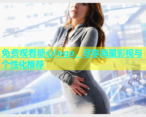 免费观看糖心logo，尽享海量影视与个性化推荐  第1张