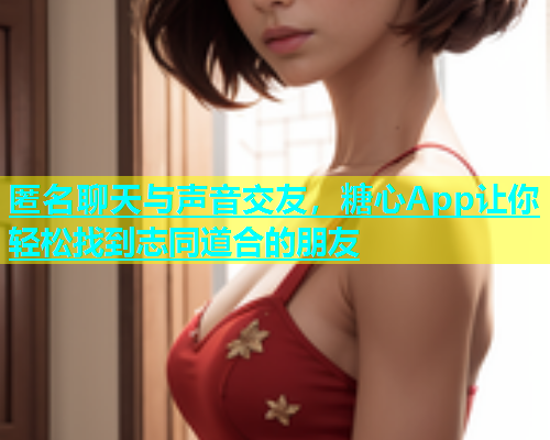 匿名聊天与声音交友，糖心App让你轻松找到志同道合的朋友  第1张