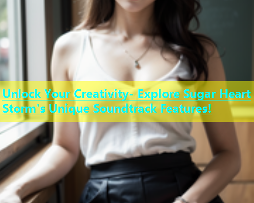Unlock Your Creativity- Explore Sugar Heart Storm's Unique Soundtrack Features!  第1张