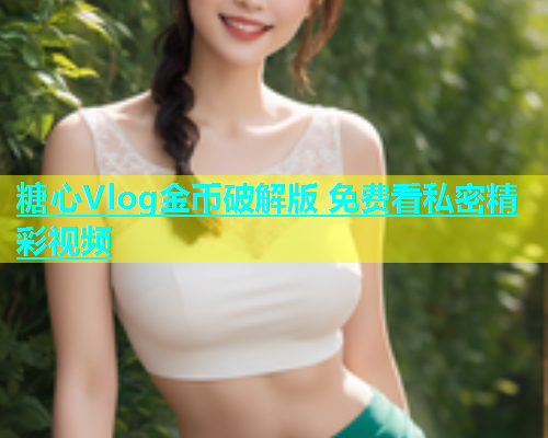 糖心Vlog金币破解版 免费看私密精彩视频  第1张