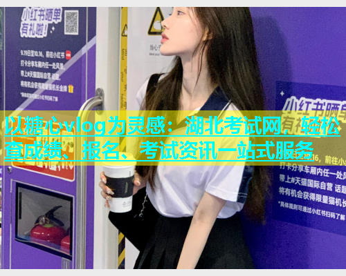 以糖心vlog为灵感：湖北考试网，轻松查成绩、报名、考试资讯一站式服务  第1张