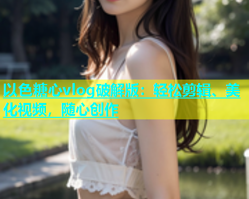 以色糖心vlog破解版：轻松剪辑、美化视频，随心创作  第1张