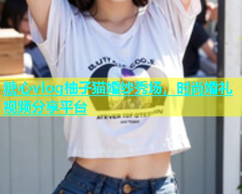 糖心vlog柚子猫婚纱秀场，时尚婚礼视频分享平台  第1张