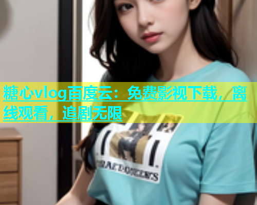 糖心vlog百度云：免费影视下载，离线观看，追剧无限  第1张