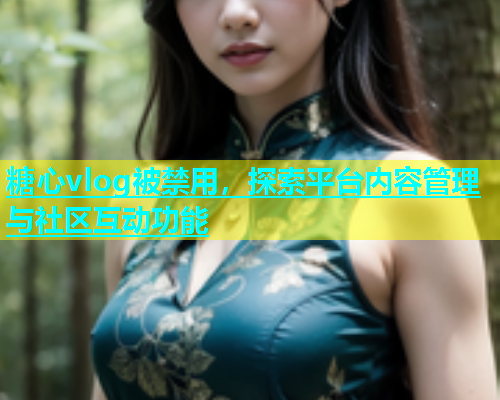 糖心vlog被禁用，探索平台内容管理与社区互动功能  第1张