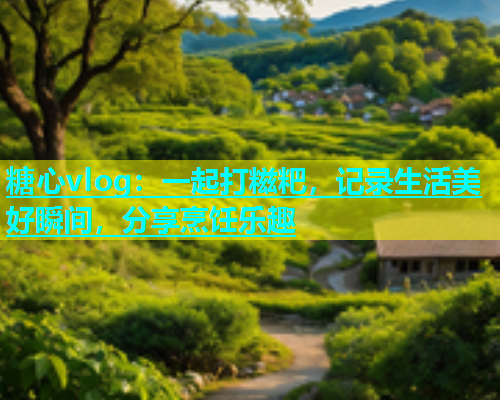 糖心vlog：一起打糍粑，记录生活美好瞬间，分享烹饪乐趣  第1张