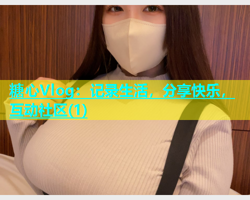 糖心Vlog：记录生活，分享快乐，互动社区(1)  第1张