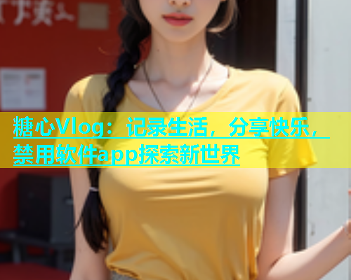 糖心Vlog：记录生活，分享快乐，禁用软件app探索新世界  第1张
