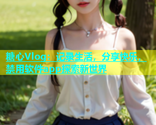 糖心Vlog：记录生活，分享快乐，禁用软件app探索新世界  第1张