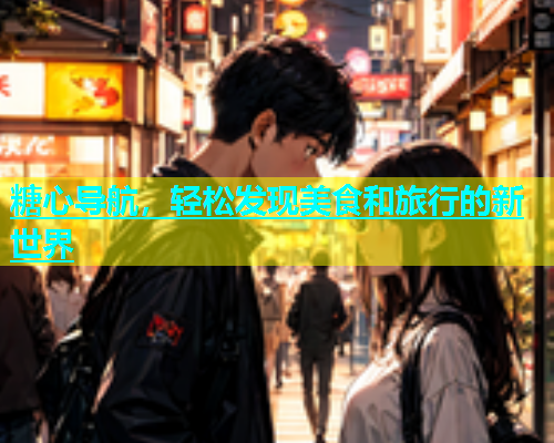 糖心导航，轻松发现美食和旅行的新世界  第2张