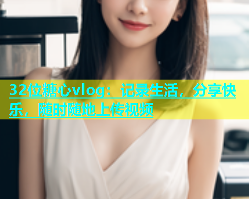 32位糖心vlog：记录生活，分享快乐，随时随地上传视频  第1张