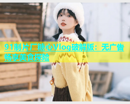 91制片厂糖心Vlog破解版：无广告畅享美食探险  第1张